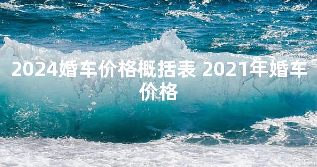 2024婚车价格概括表 2021年婚车价格